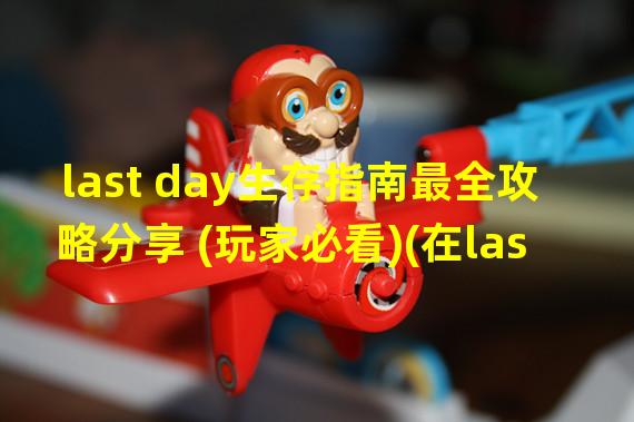 last day生存指南最全攻略分享 (玩家必看)(在last day中文版中走出优秀生存者的步伐 (人人都能玩好))